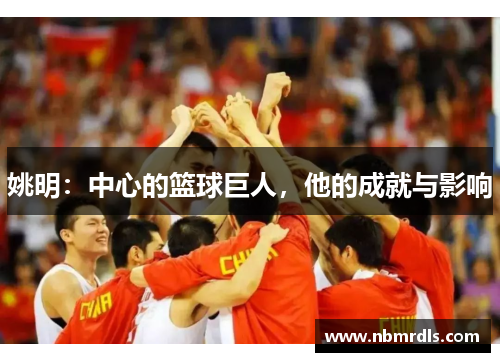 姚明：中心的篮球巨人，他的成就与影响