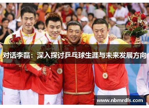 对话李磊：深入探讨乒乓球生涯与未来发展方向