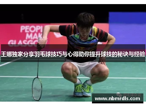 王娜独家分享羽毛球技巧与心得助你提升球技的秘诀与经验