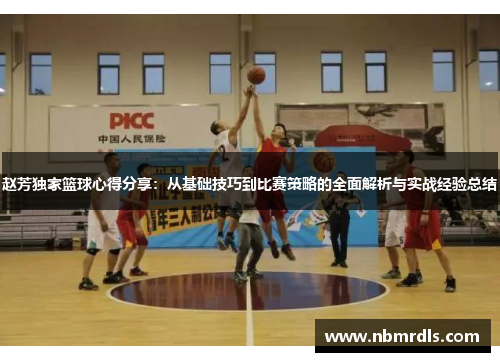 赵芳独家篮球心得分享：从基础技巧到比赛策略的全面解析与实战经验总结