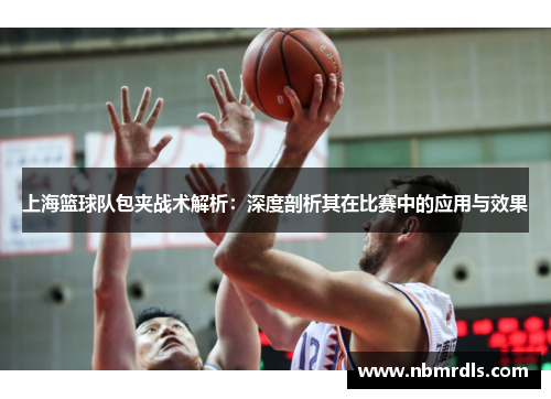 上海篮球队包夹战术解析：深度剖析其在比赛中的应用与效果