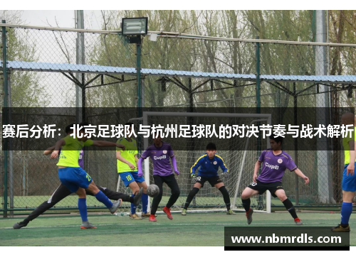 赛后分析：北京足球队与杭州足球队的对决节奏与战术解析