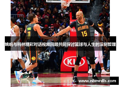 姚明与科林精彩对话视频回顾共同探讨篮球与人生的深刻哲理