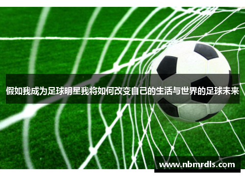 假如我成为足球明星我将如何改变自己的生活与世界的足球未来
