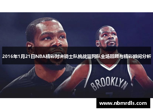 2016年1月21日NBA精彩对决骑士队挑战篮网队全场回顾与精彩瞬间分析