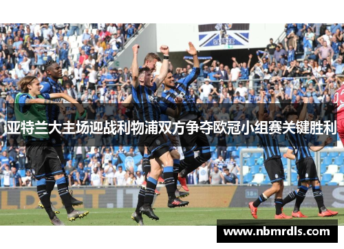 亚特兰大主场迎战利物浦双方争夺欧冠小组赛关键胜利