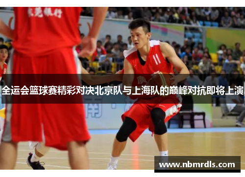 全运会篮球赛精彩对决北京队与上海队的巅峰对抗即将上演