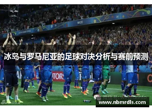 冰岛与罗马尼亚的足球对决分析与赛前预测