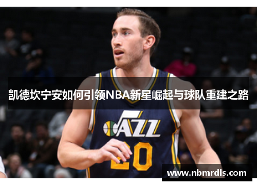 凯德坎宁安如何引领NBA新星崛起与球队重建之路