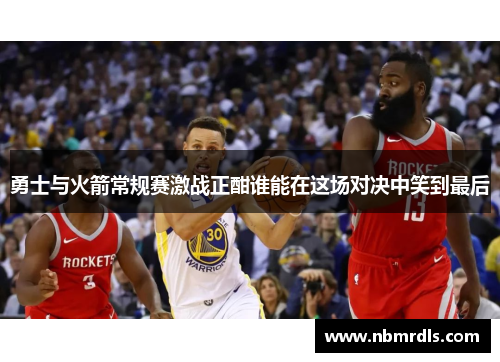 勇士与火箭常规赛激战正酣谁能在这场对决中笑到最后