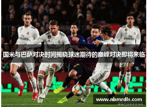 国米与巴萨对决时间揭晓球迷期待的巅峰对决即将来临