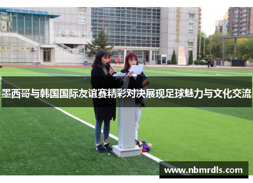 墨西哥与韩国国际友谊赛精彩对决展现足球魅力与文化交流