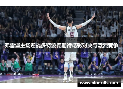 弗雷堡主场迎战多特蒙德期待精彩对决与激烈竞争
