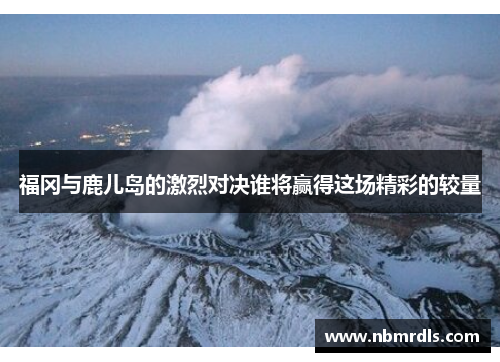 福冈与鹿儿岛的激烈对决谁将赢得这场精彩的较量