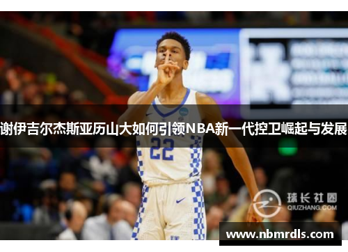 谢伊吉尔杰斯亚历山大如何引领NBA新一代控卫崛起与发展